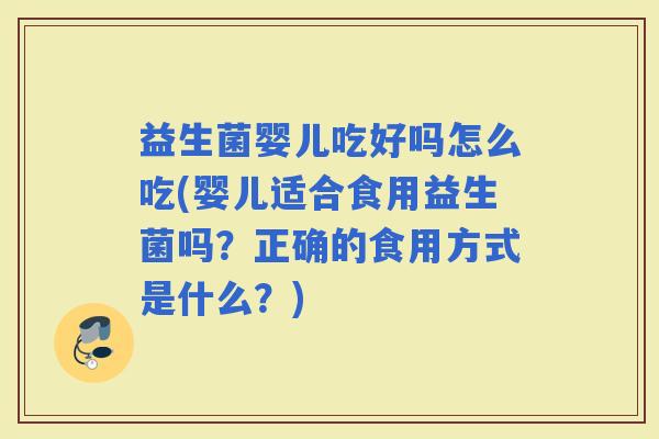 益生菌婴儿吃好吗怎么吃(婴儿适合食用益生菌吗？正确的食用方式是什么？)