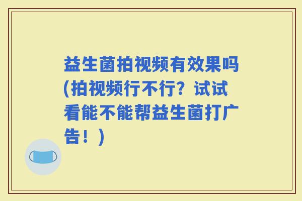 益生菌拍视频有效果吗(拍视频行不行？试试看能不能帮益生菌打广告！)