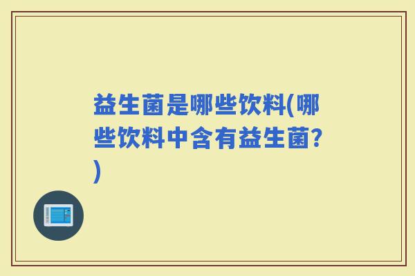 益生菌是哪些饮料(哪些饮料中含有益生菌?) 益生菌是哪些饮料(哪些饮料中含有益生菌?)