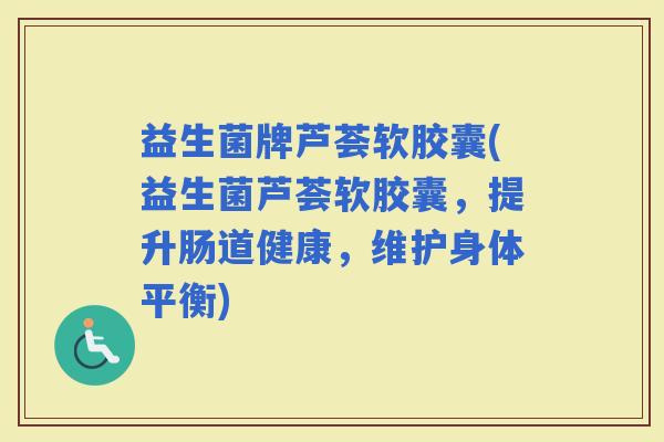 益生菌牌芦荟软胶囊(益生菌芦荟软胶囊,提升肠道健康,维护身体平衡) 益生菌牌芦荟软胶囊(益生菌芦荟软胶囊,提升肠道健康,维护身体平衡)