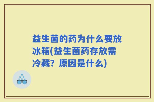 益生菌的药为什么要放冰箱(益生菌药存放需冷藏？原因是什么)