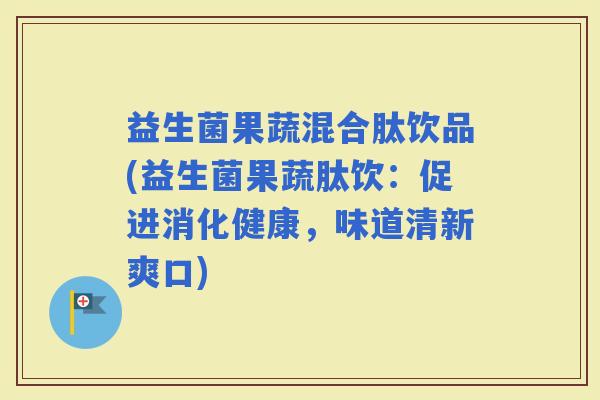 益生菌果蔬混合肽饮品(益生菌果蔬肽饮:促进消化健康,味道清新爽口) 益生菌果蔬混合肽饮品(益生菌果蔬肽饮:促进消化健康,味道清新爽口)