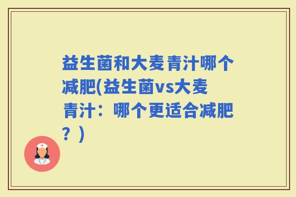 益生菌和大麦青汁哪个(益生菌vs大麦青汁：哪个更适合？)