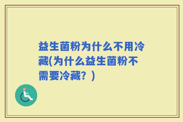 益生菌粉为什么不用冷藏(为什么益生菌粉不需要冷藏？)