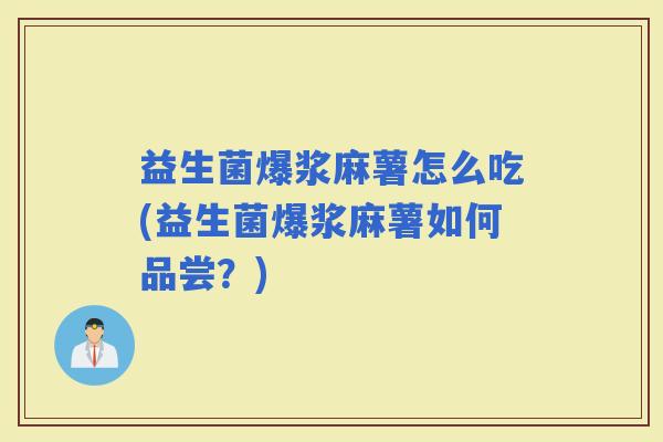 益生菌爆浆麻薯怎么吃(益生菌爆浆麻薯如何品尝?) 益生菌爆浆麻薯怎么吃(益生菌爆浆麻薯如何品尝?)