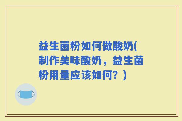 益生菌粉如何做酸奶(制作美味酸奶，益生菌粉用量应该如何？)