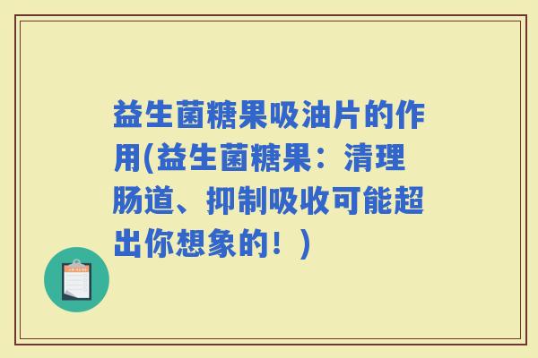 益生菌糖果吸油片的作用(益生菌糖果:清理肠道、抑制吸收可能超出你想象的!) 益生菌糖果吸油片的作用(益生菌糖果:清理肠道、抑制吸收可能超出你想象的!)