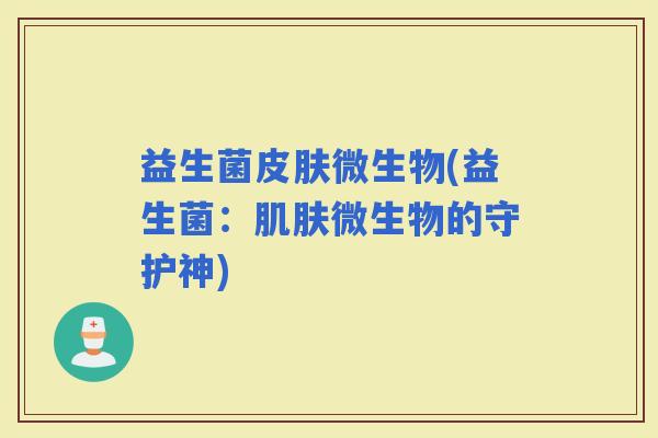 益生菌微生物(益生菌：微生物的守护神)