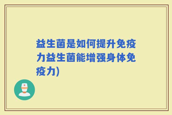 益生菌是如何提升力益生菌能增强身体力) 益生菌是如何提升力益生菌能增强身体力)