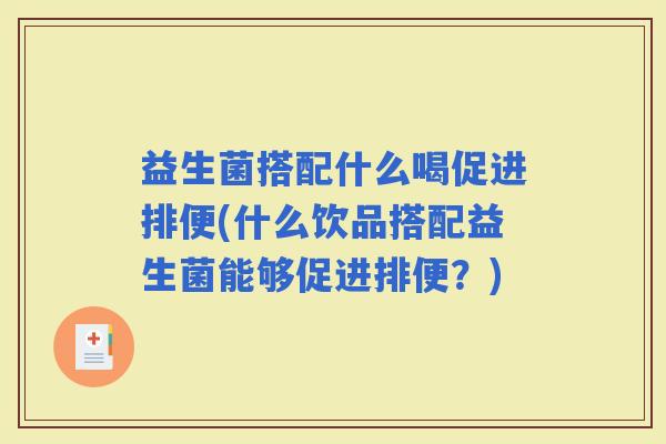 益生菌搭配什么喝促进排便(什么饮品搭配益生菌能够促进排便？)
