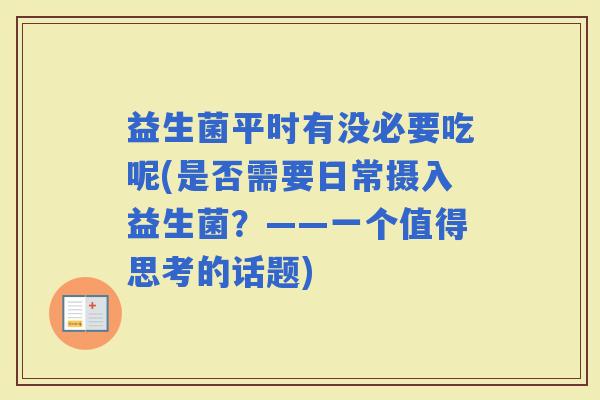 益生菌平时有没必要吃呢(是否需要日常摄入益生菌？——一个值得思考的话题)
