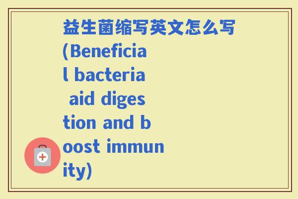 益生菌缩写英文怎么写(Beneficial bacteria aid digestion and boost immunity)
