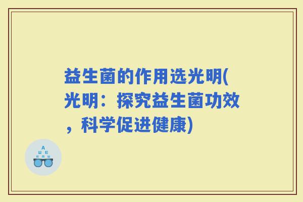 益生菌的作用选光明(光明：探究益生菌功效，科学促进健康)