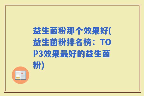 益生菌粉那个效果好(益生菌粉排名榜:TOP3效果好的益生菌粉) 益生菌粉那个效果好(益生菌粉排名榜:TOP3效果好的益生菌粉)