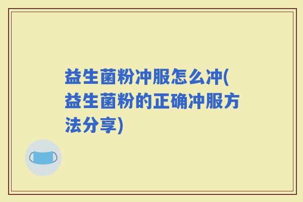 益生菌粉冲服怎么冲(益生菌粉的正确冲服方法分享) 益生菌粉冲服怎么冲(益生菌粉的正确冲服方法分享)