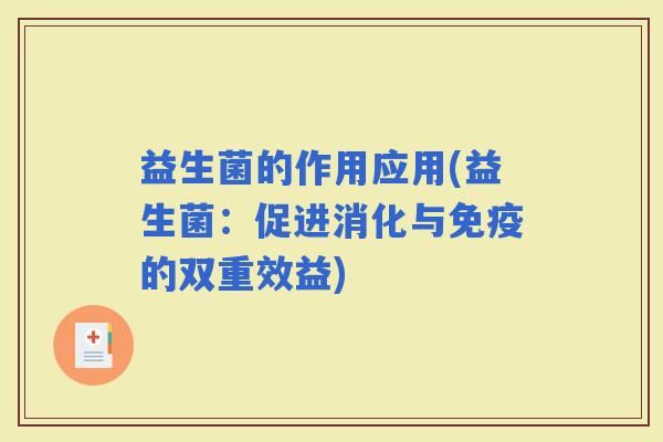 益生菌的作用应用(益生菌：促进消化与的双重效益)