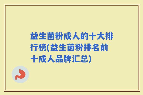 益生菌粉成人的十大排行榜(益生菌粉排名前十成人品牌汇总)