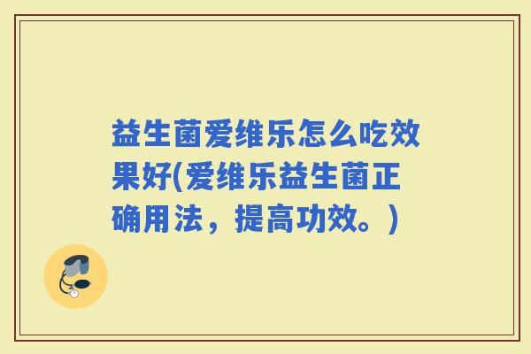 益生菌爱维乐怎么吃效果好(爱维乐益生菌正确用法，提高功效。)