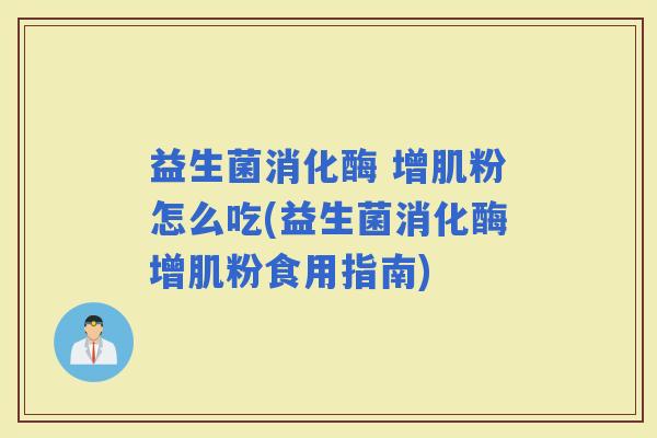 益生菌消化酶 增肌粉怎么吃(益生菌消化酶增肌粉食用指南)
