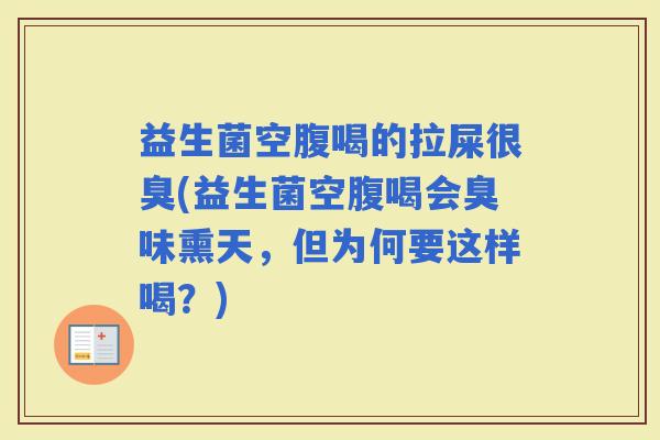 益生菌空腹喝的拉屎很臭(益生菌空腹喝会臭味熏天，但为何要这样喝？)