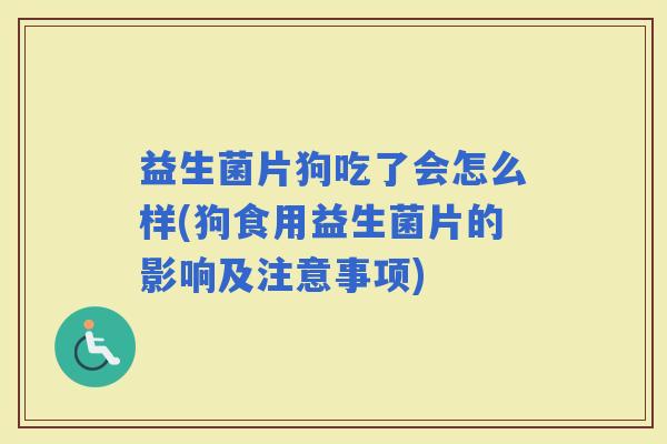 益生菌片狗吃了会怎么样(狗食用益生菌片的影响及注意事项) 益生菌片狗吃了会怎么样(狗食用益生菌片的影响及注意事项)