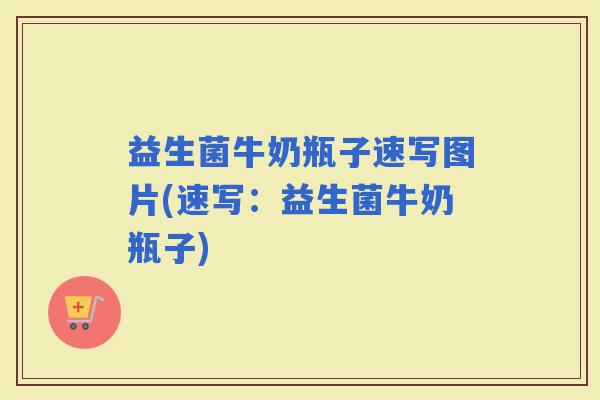益生菌牛奶瓶子速写图片(速写:益生菌牛奶瓶子) 益生菌牛奶瓶子速写图片(速写:益生菌牛奶瓶子)
