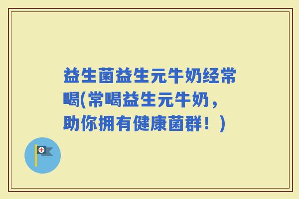 益生菌益生元牛奶经常喝(常喝益生元牛奶，助你拥有健康菌群！)