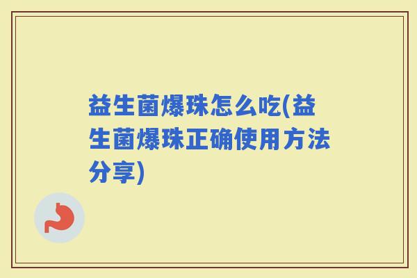 益生菌爆珠怎么吃(益生菌爆珠正确使用方法分享)