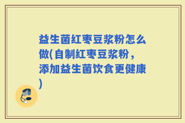 益生菌红枣豆浆粉怎么做(自制红枣豆浆粉，添加益生菌饮食更健康)