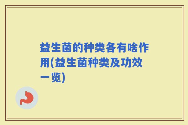 益生菌的种类各有啥作用(益生菌种类及功效一览) 益生菌的种类各有啥作用(益生菌种类及功效一览)