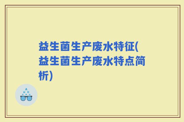 益生菌生产废水特征(益生菌生产废水特点简析)