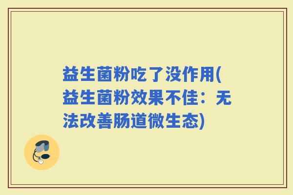 益生菌粉吃了没作用(益生菌粉效果不佳：无法改善肠道微生态)
