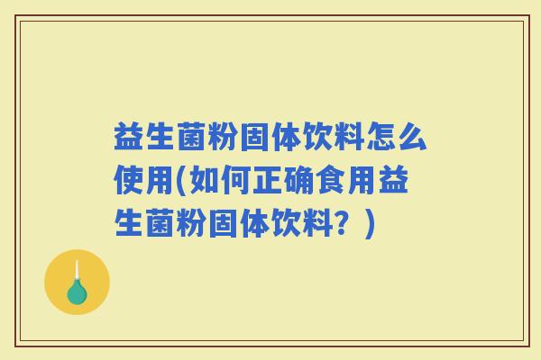 益生菌粉固体饮料怎么使用(如何正确食用益生菌粉固体饮料？)