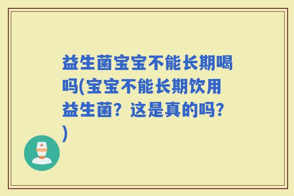 益生菌宝宝不能长期喝吗(宝宝不能长期饮用益生菌?这是真的吗?) 益生菌宝宝不能长期喝吗(宝宝不能长期饮用益生菌?这是真的吗?)