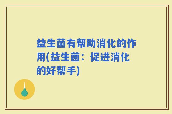 益生菌有帮助消化的作用(益生菌：促进消化的好帮手)