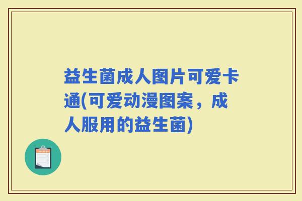 益生菌成人图片可爱卡通(可爱动漫图案，成人服用的益生菌)
