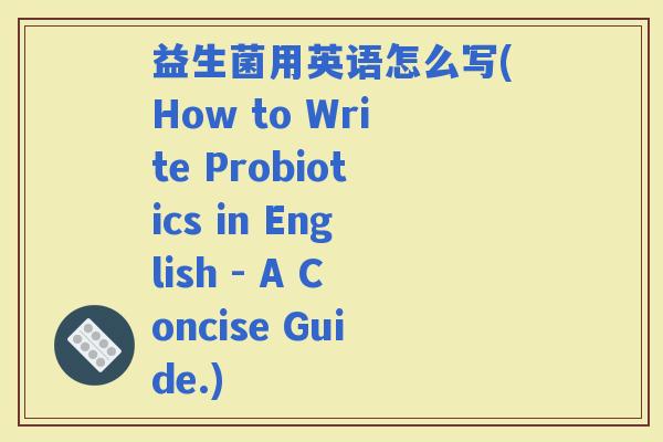 益生菌用英语怎么写(How to Write Probiotics in English - A Concise Guide.)