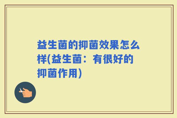 益生菌的抑菌效果怎么样(益生菌：有很好的抑菌作用)
