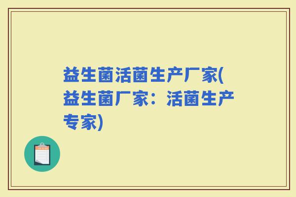 益生菌活菌生产厂家(益生菌厂家:活菌生产专家) 益生菌活菌生产厂家(益生菌厂家:活菌生产专家)