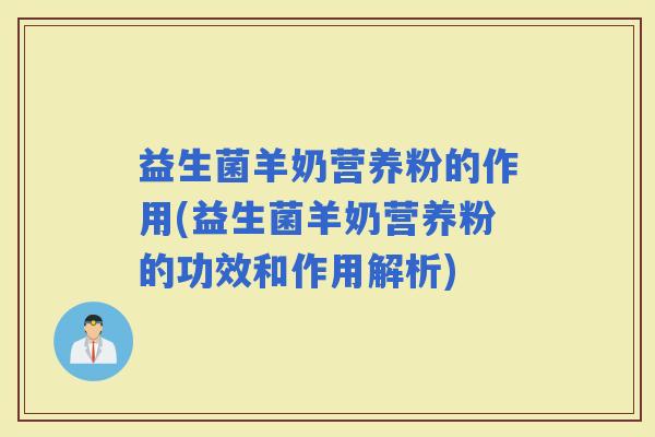 益生菌羊奶营养粉的作用(益生菌羊奶营养粉的功效和作用解析)