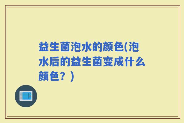 益生菌泡水的颜色(泡水后的益生菌变成什么颜色？)