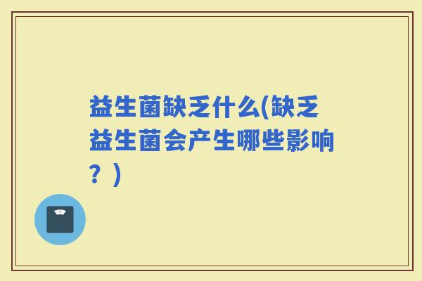 益生菌缺乏什么(缺乏益生菌会产生哪些影响?) 益生菌缺乏什么(缺乏益生菌会产生哪些影响?)