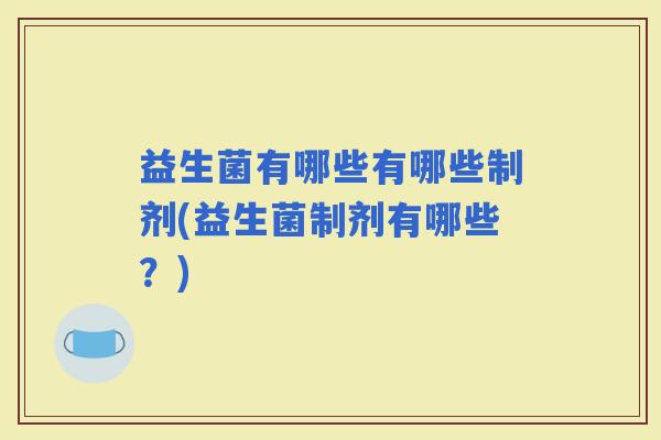 益生菌有哪些有哪些制剂(益生菌制剂有哪些？)