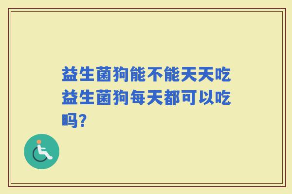 益生菌狗能不能天天吃益生菌狗每天都可以吃吗？