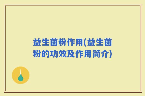 益生菌粉作用(益生菌粉的功效及作用简介)