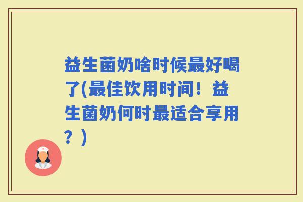 益生菌奶啥时候好喝了(佳饮用时间！益生菌奶何时适合享用？)