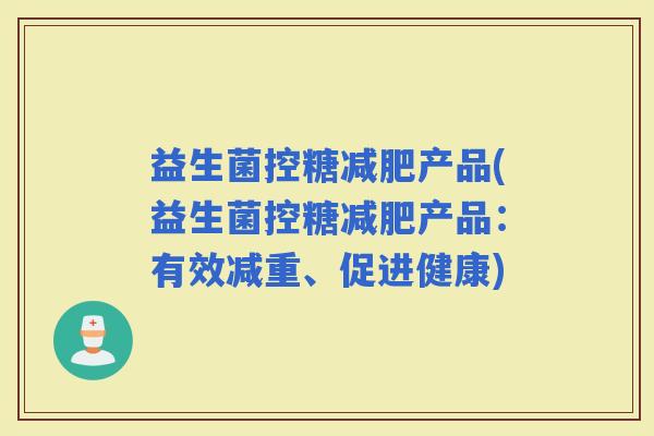益生菌控糖产品(益生菌控糖产品：有效减重、促进健康)
