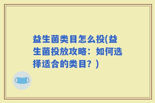 益生菌类目怎么投(益生菌投放攻略：如何选择适合的类目？)