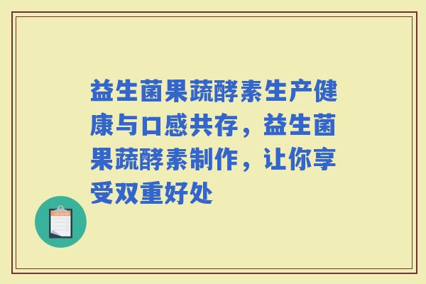 益生菌果蔬酵素生产健康与口感共存，益生菌果蔬酵素制作，让你享受双重好处