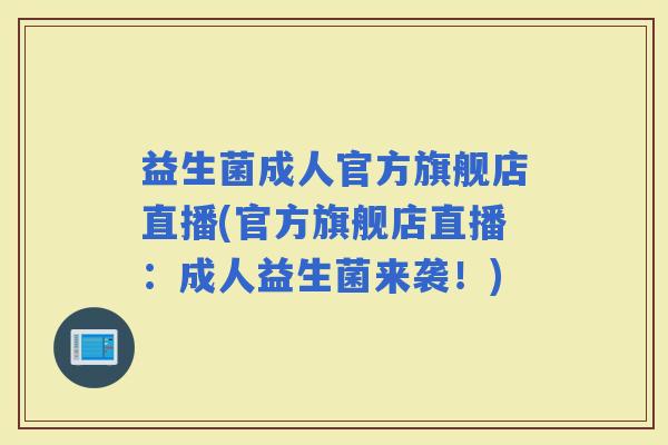 益生菌成人官方旗舰店直播(官方旗舰店直播：成人益生菌来袭！)